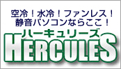 空冷！水冷！ファンレス！静音パソコンならここ！ ハーキュリーズ Hercules
